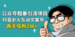 公众号粗暴引流项目:抖音必火互动文案号,两天吸粉2W+(可持续操作)-创业资源网