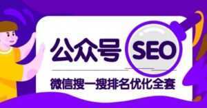 公众号 Seo,微信搜一搜排名优化课,每日被动精准引流上百-创业资源网