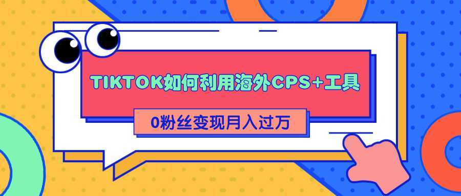 图片[1]-详细解析TIKTOK如何利用海外CPS+工具0粉丝轻松变现月入过万-创业资源网
