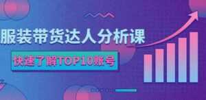 服装带货达人分析课:带你快速了解TOP10账号,玩转服装行业-创业资源网