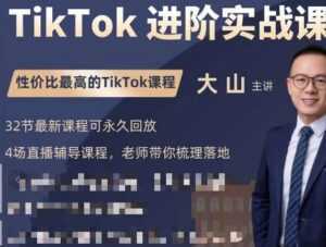 大山老师TikTok进阶实战课:账号详解,流量运营,实战变现,助力你成功出海-创业资源网