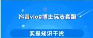 抖音vlog博主玩法套路详解,既能玩又能轻松赚钱的短视频玩法-创业资源网