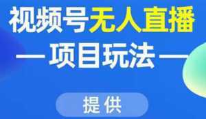 视频号无人直播项目玩法:增加视频号粉丝-实现赚钱目的(附素材)-创业资源网