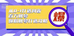 从0-1打造抖音百万账号-爆粉账号打造攻略,针对有账号无粉丝的现象-创业资源网