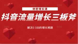 绝密增长课:抖音流量增长三板斧,解决1-100的增长难题-创业资源网