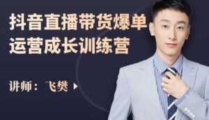 飞樊:抖音直播带货爆单运营成长训练营,手把手教你玩转直播带货-创业资源网