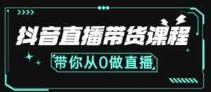 抖音直播带货课程:带你从0开始,学习主播、运营、中控分别要做什么-创业资源网