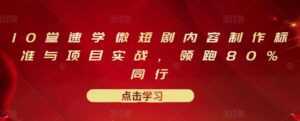 10堂速学微短剧内容制作标准与项目实战,领跑80%同行-创业资源网