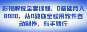 影视解说全套课程,0基础月入8000,从0教你全程用软件自动制作,有手就行-创业资源网