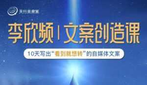 李欣频|文案创造课,0基础可报10天写出“看到就想转”的自媒体文案-创业资源网