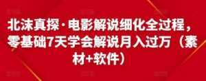 北沫真探·电影解说细化全过程,零基础7天学会电影解说月入过万(教程+素材+软件)-创业资源网