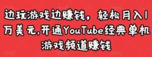 边玩游戏边赚钱,轻松月入1万美元,开通YouTube经典单机游戏频道赚钱-创业资源网
