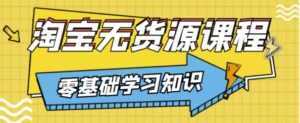 兽爷解惑·淘宝无货源课程,有手就行,只要认字,小学生也可以学会-创业资源网