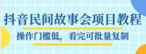 抖音民间故事会项目教程,操作门槛低,看完可批量复制,月赚万元-创业资源网