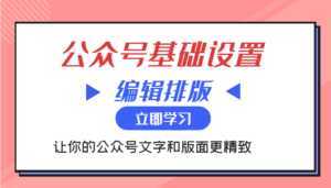 微信公众号基础设置训练营与编辑排版课 让你的公众号文字和版面更精致-创业资源网