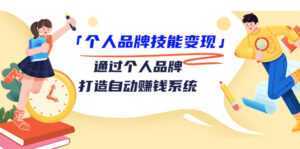 个人品牌技能变现课,通过个人品牌打造自动赚钱系统(视频课程)-创业资源网