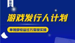 游戏发行人计划变现实操项目,单视频收益过万(34节视频课)-创业资源网