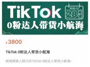 短视频疯人院TikTok 0粉达人带货小航海,TikTok Shop运营带货新模式-创业资源网