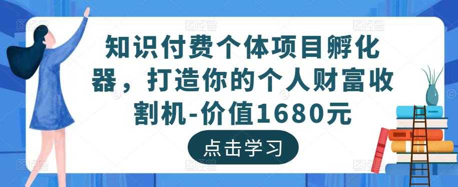 图片[1]-知识付费个体项目孵化器，打造你的个人财富收割机-价值1680元-创业资源网