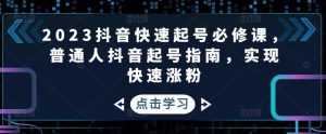 2023抖音快速起号必修课,普通人抖音起号指南,实现快速涨粉-创业资源网