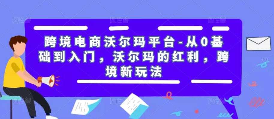 图片[1]-跨境电商沃尔玛平台-从0基础到入门，沃尔玛的红利，跨境新玩法-创业资源网