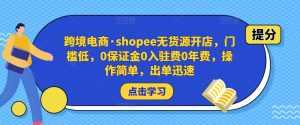 跨境电商·shopee无货源开店，门槛低，0保证金0入驻费0年费，操作简单，出单迅速-创业资源网