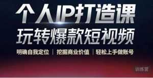 个人IP打造课-玩转爆款短视频，明确自我定位|挖掘商业价值|轻松上手做账号（无水印）-创业资源网