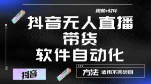 最新抖音自动无人直播带货,软件自动化操作,全程不用管理(视频教程+软件)-创业资源网