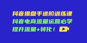 抖音操盘手进阶训练课:抖音电商流量运营必学,提升流量+转化-创业资源网