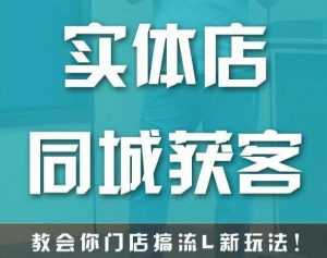 实体店同城获客,教会你门店搞流量新玩法,让你快速实现客流暴增-创业资源网