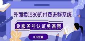 外面卖1980的付费进群免服务号认证免备案(源码+教程+变现)-创业资源网