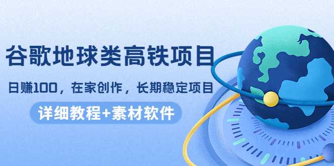 图片[1]-谷歌地球类高铁项目，日赚100，在家创作，长期稳定项目（教程+素材软件）-创业资源网