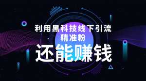 利用黑科技线下精准引流,一部手机可操作,还能赚钱【视频+文档】-创业资源网