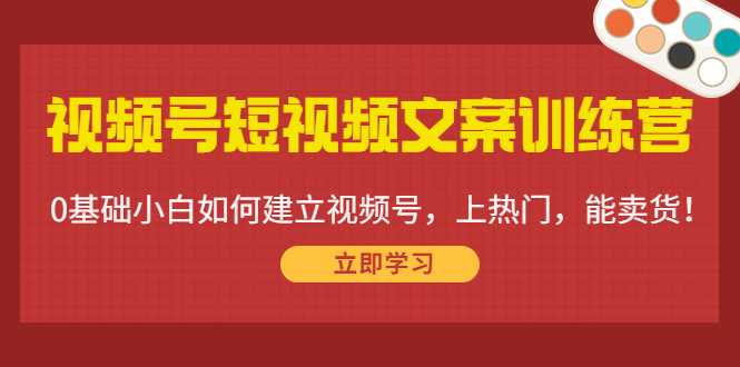 图片[1]-视频号短视频文案训练营：0基础小白如何建立视频号，上热门，能卖货！-创业资源网