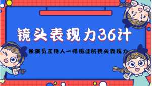 镜头表现力36计,做到像演员主持人这些职业的人一样,拥有极佳的镜头表现力-创业资源网