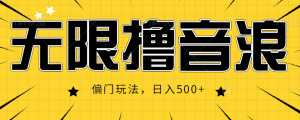 抖音直播无限撸音浪，简单可复制，偏门玩法，日入500+【视频教程】-创业资源网