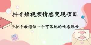 抖音短视频情感变现项目:手把手教您做一个可落地的情感账号-创业资源网