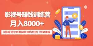 影视号赚钱训练营:月入8000+从账号定位到素材到创作到热门全套课程-创业资源网