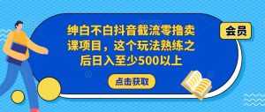 绅白不白抖音截流零撸卖课项目,这个玩法熟练之后日入至少500以上-创业资源网