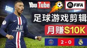 通过FIFA 23游戏赚钱的方法，编辑足球类Youtube视频，轻松月赚过万美元-创业资源网