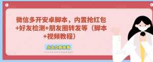微信多开脚本,内置抢红包+好友检测+朋友圈转发等(安卓脚本+视频教程)-创业资源网