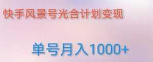如何利用快手风景号,通过光合计划,实现单号月入1000+(附详细教程及制作软件)-创业资源网