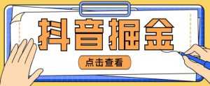 最近爆火3980的抖音掘金项目，号称单设备一天100~200+【全套详细玩法教程】-创业资源网