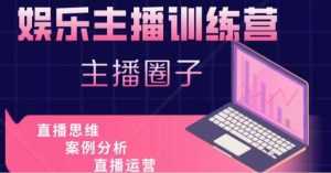 娱乐主播训练营,主播思维培训,直播思维+案例分析+直播运营-创业资源网