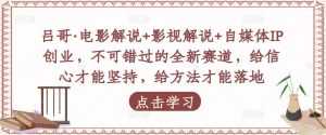 吕哥·电影解说+影视解说+自媒体IP创业,不可错过的全新赛道,给信心才能坚持,给方法才能落地-创业资源网