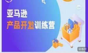 亚马逊产品开发训练营,能爆单的产品开发方法,助你突出重围-创业资源网