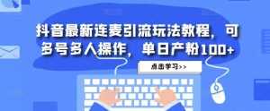 抖音最新连麦引流玩法教程,可多号多人操作,单日产粉100+-创业资源网