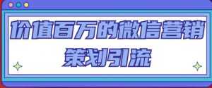 价值百万的微信营销策划引流系列课,每天引流100精准粉-创业资源网