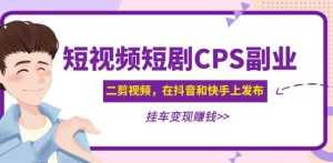 黄岛主·短视频短剧CPS副业项目:二剪视频在抖音和快手上发布,挂车变现-创业资源网