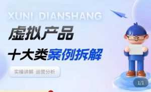 虚拟产品项目拆解课，十大类案例拆解分析运营玩法-创业资源网